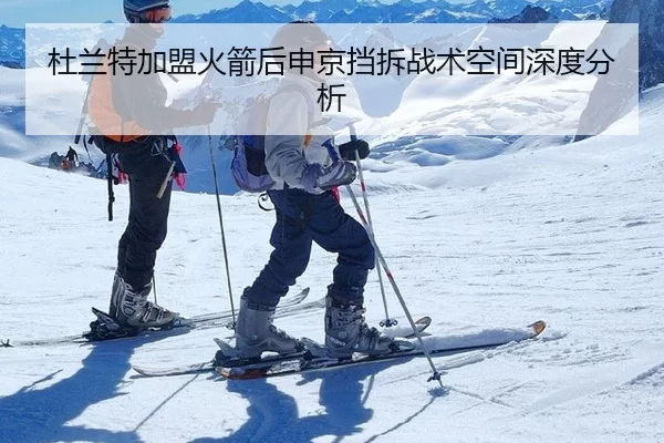 杜兰特加盟火箭后申京挡拆战术空间深度分析（xingkong）